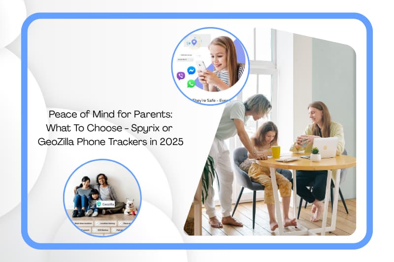 Peace of Mind for Parents: What To Choose - Spyrix or GeoZilla Phone Trackers in 2025